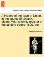 A History of the town of Union, in the county of Lincoln, Maine. With a family register of the settlers before 1800, etc. 124144319X Book Cover