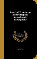 Practical Treatise on Enamelling and Retouching in Photography [transl.]. 136298275X Book Cover