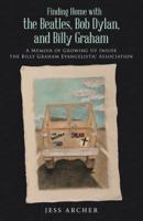 Finding Home with the Beatles, Bob Dylan, and Billy Graham: A Memoir of Growing Up Inside the Billy Graham Evangelistic Association 1512721611 Book Cover