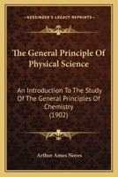 The General Principle Of Physical Science: An Introduction To The Study Of The General Principles Of Chemistry 0548824266 Book Cover