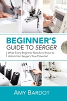 Beginner's Guide to Serger: What Every Beginner Needs to Know to Unlock Her Serger's True Potential 1951035585 Book Cover