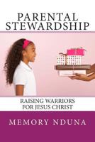 Parental Stewardship: Raising Warriors for Jesus Christ 1499669739 Book Cover