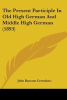 The Present Participle In Old High German And Middle High German (1893) 110432296X Book Cover