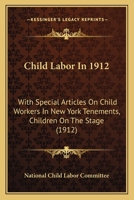 Child Labor In 1912: With Special Articles On Child Workers In New York Tenements, Children On The Stage 1246785528 Book Cover