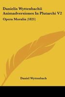 Danielis Wyttenbachii Animadversiones In Plutarchi V2: Opera Moralia (1821) 1160849137 Book Cover