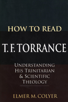 How to Read T. F. Torrance: Understanding His Trinitarian and Scientific Theology 1556357737 Book Cover