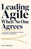 Leading Agile When No One Agrees: A Field Guide to Engineering Leadership in Imperfect Organisations 398289820X Book Cover
