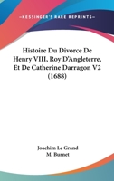 Histoire Du Divorce De Henry VIII, Roy D'Angleterre, Et De Catherine Darragon V2 (1688) 116605991X Book Cover