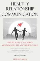 Healthy Relationship Communication: The Secrets To Achieve Meaningful Relationships Goals. How to Avoid Couple Conflicts And Improve Love And Intimacy Through Listening And Mindful Communication B08GV97QZY Book Cover