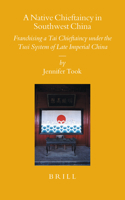 A Native Chieftaincy in Southwest China : Franchising a Tai Chieftaincy under the Tusi System of Late Imperial China 9004147977 Book Cover