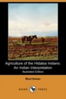 Agriculture of the Hidatsa Indians: An Indian Interpretation 1409942333 Book Cover