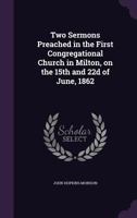 Two Sermons Preached in the First Congregational Church in Milton, on the 15th and 22d of June, 1862 3337113575 Book Cover