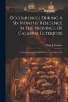 Occurrences During A Six Months' Residence In The Province Of Calabria Ulteriore: In The Kingdom Of Naples In The Years 1809, 1810 1021571288 Book Cover
