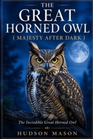 THE GREAT HORNED OWL ( MAJESTY AFTER DARK ): The Incredible Great Horned Owl B0H8PW41MB Book Cover