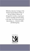 Bibliotheca Dramatica: Catalogue of the Theatrical and Miscellaneous Library of the Late William E. Burton, the Distinguished Comedian, Comprising an Immense Assemblage of Books Relating to the Stage 1245647083 Book Cover