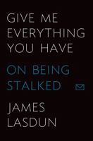 Give Me Everything You Have: On Being Stalked 0374219079 Book Cover