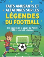 FAITS AMUSANTS ET ALÉATOIRES SUR LES LÉGENDES DU FOOTBALL: Les équipes de la Coupe du Monde 2026 et leurs 48 légendes (French Edition) B0GYJBJ8BX Book Cover