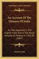 An Account Of The Diseases Of India: As They Appeared In The English Fleet, And In The Naval Hospital At Madras, In 1782-83 1164566083 Book Cover