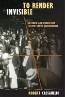 To Render Invisible: Jim Crow and Public Life in New South Jacksonville 0813062195 Book Cover