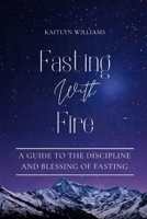 Fasting With Fire: A Guide to the Discipline and Blessing of Fasting B0FH2PY3BC Book Cover