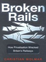 Broken Rails: How Privatisation Wrecked Britain's Railways 1854108573 Book Cover