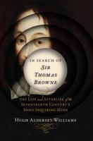 In Search of Sir Thomas Browne: The Life and Afterlife of the Seventeenth Century's Most Inquiring Mind 0393241645 Book Cover