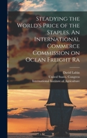 Steadying the World's Price of the Staples. An International Commerce Commission on Ocean Freight Ra 1018312137 Book Cover