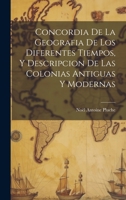 Concordia De La Geografia De Los Diferentes Tiempos, Y Descripcion De Las Colonias Antiguas Y Modernas 1020972890 Book Cover