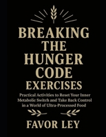 Breaking The Hunger Code Exercises: Practical Activities To Reset Your Inner Metabolic Switch And Take Back Control In A World Of Ultra-Processed Food B0FW3YGK6M Book Cover