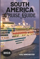 South America Cruise Guide 2025: A Complete Guide to Exploring the Wonders, Culture, and Adventure of South America by Sea B0DZX2BF8R Book Cover