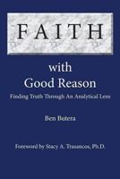 Faith with Good Reason: Finding Truth Through an Analytical Lens 0989969657 Book Cover