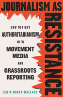 Journalism As Resistance: How to Fight Authoritarianism with Movement Media and Grassroots Reporting 0807026700 Book Cover
