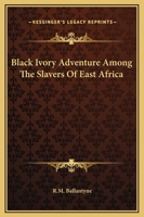 Black Ivory: A Tale of Adventure Among the Slavers of East Africa 1515174484 Book Cover