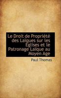 Le Droit de Propri�t� Des La�ques Sur Les �glises Et Le Patronage La�que Au Moyen Age - Scholar's Choice Edition 1017906777 Book Cover