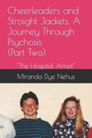 Cheerleaders and Straight Jackets, A Journey Through Psychosis (Part Two): The Hospital Arrest B09Q8WM2JP Book Cover