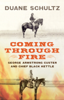 Coming Through Fire: George Armstrong Custer and Chief Black Kettle 1594161658 Book Cover