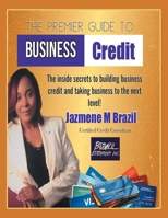 The Premier Guide to Business Credit : The Inside Secrets to Build Business Credit and Take Business to Next Level! 1984584022 Book Cover