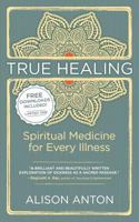 True Healing: Spiritual Medicine for Every Illness, A Mind-Body Guide for Managing Stress, Trauma, Disease, and Pain 1491047747 Book Cover