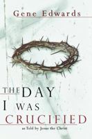 The Day I Was Crucified: As Told by Jesus Christ 0768422248 Book Cover