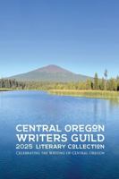 Central Oregon Writers Guild 2025 Literary Collection: Celebrating the Writing of Central Oregon B0FSF3585J Book Cover