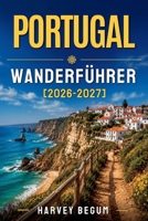 PORTUGAL WANDERFÜHRER 2026-2027: Madeira Levadas, Rota Vicentina, Peneda-Gerês und Azoren-Trails mit lokalen Tipps (German Edition) B0HDCB7K7F Book Cover