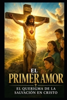 EL PRIMER AMOR: EL QUERIGMA DE LA SALVACIÓN EN CRISTO (Spanish Edition) B0F9SSFJVJ Book Cover