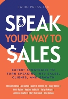 Speak Your Way to Sales : Expert Strategies to Turn Speaking into Sales, Clients, and Growth 1947486292 Book Cover