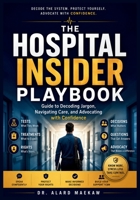 The Hospital Insider Playbook: Guide to Decoding Jargon, Navigating Care and Advocating with Confidence B0H8N54C4B Book Cover