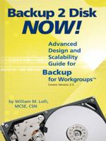 Backup 2 Disk Now! Advanced Design and Scalability Guide for Backup for Workgroups 1412051355 Book Cover