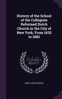 History of the School of the Collegiate Reformed Dutch Church in the City of New York, from 1633 to 1883 1146781679 Book Cover
