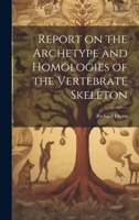 Report on the Archetype and Homologies of the Vertebrate Skeleton 1020489235 Book Cover