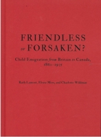 Friendless or Forsaken?: Child Emigration from Britain to Canada, 1860–1935 (States, People, and the History of Social Change) 0228021278 Book Cover