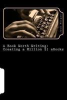 A Book Worth Writing: Creating a Million $1 eBooks: A 5 Step Guide from Concept to Completion 1481234730 Book Cover