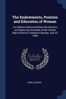 The Endowments, Position and Education of Woman: An Address Delivered Before the Hemans and Sigourney Societies of the Female High School at Limestone 1376907933 Book Cover